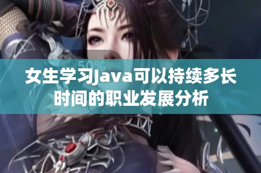 女生學(xué)習(xí)Java可以持續(xù)多長時間的職業(yè)發(fā)展分析