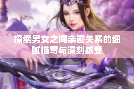 探索男女之間親密關(guān)系的細膩描寫與深刻感受