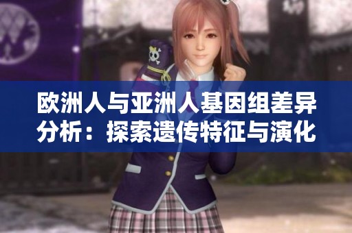 歐洲人與亞洲人基因組差異分析：探索遺傳特征與演化歷程