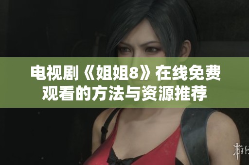 電視劇《姐姐8》在線免費(fèi)觀看的方法與資源推薦