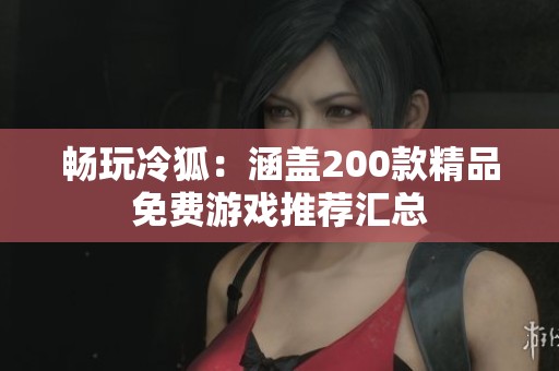 暢玩冷狐：涵蓋200款精品免費游戲推薦匯總