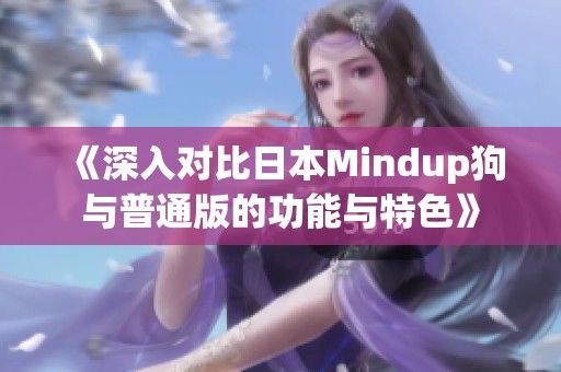 《深入對比日本Mindup狗與普通版的功能與特色》