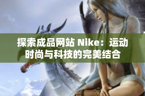 探索成品網(wǎng)站 Nike：運動時尚與科技的完美結(jié)合