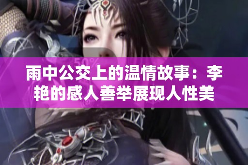 雨中公交上的溫情故事：李艷的感人善舉展現(xiàn)人性美