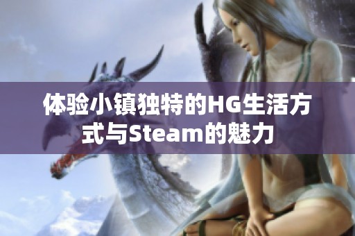 體驗小鎮(zhèn)獨特的HG生活方式與Steam的魅力