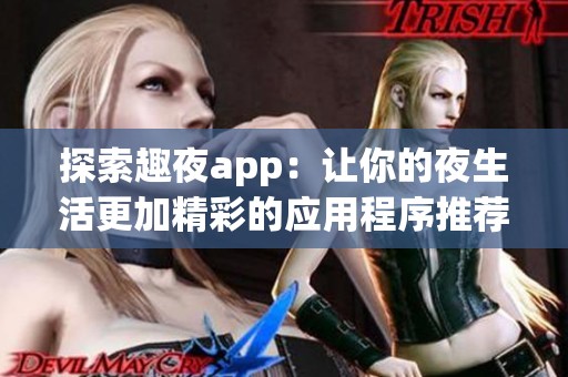 探索趣夜app：讓你的夜生活更加精彩的應(yīng)用程序推薦