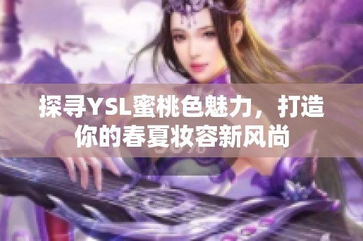 探尋YSL蜜桃色魅力，打造你的春夏妝容新風(fēng)尚
