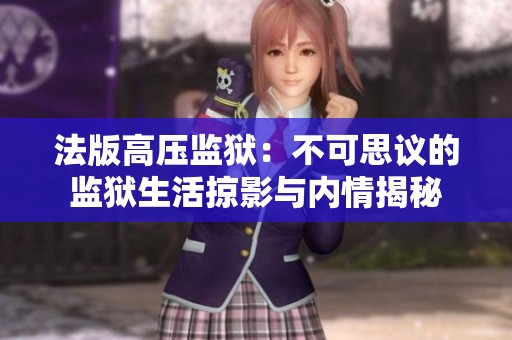 法版高壓監(jiān)獄：不可思議的監(jiān)獄生活掠影與內(nèi)情揭秘