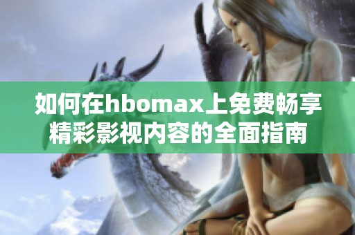 如何在hbomax上免費暢享精彩影視內(nèi)容的全面指南