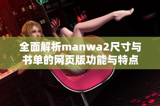 全面解析manwa2尺寸與書單的網(wǎng)頁版功能與特點(diǎn)
