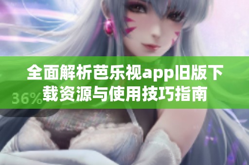 全面解析芭樂視app舊版下載資源與使用技巧指南