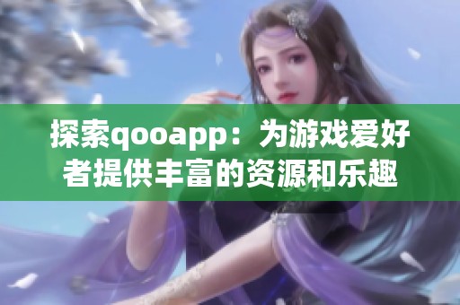 探索qooapp：為游戲愛好者提供豐富的資源和樂趣