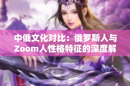 中俄文化對比：俄羅斯人與Zoom人性格特征的深度解析