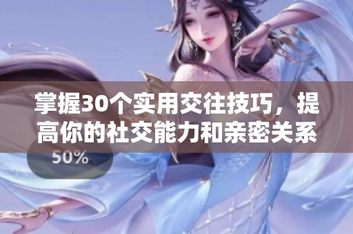 掌握30個實用交往技巧，提高你的社交能力和親密關系