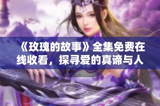 《玫瑰的故事》全集免費(fèi)在線收看，探尋愛的真諦與人生智慧