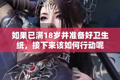 如果已滿18歲并準(zhǔn)備好衛(wèi)生紙，接下來(lái)該如何行動(dòng)呢