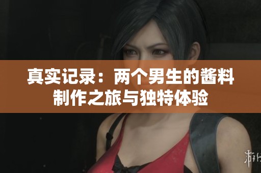 真實(shí)記錄：兩個(gè)男生的醬料制作之旅與獨(dú)特體驗(yàn)