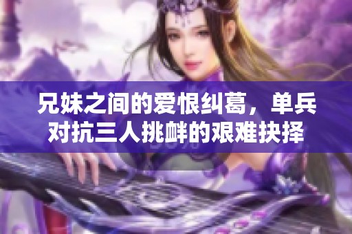 兄妹之間的愛(ài)恨糾葛，單兵對(duì)抗三人挑釁的艱難抉擇