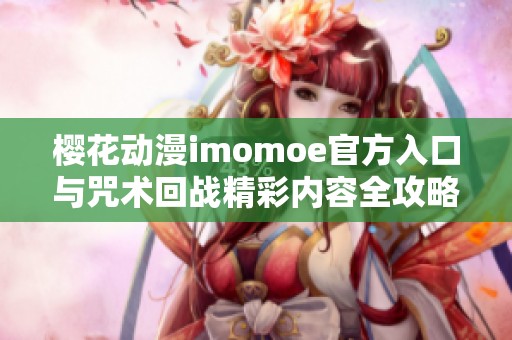 櫻花動(dòng)漫imomoe官方入口與咒術(shù)回戰(zhàn)精彩內(nèi)容全攻略