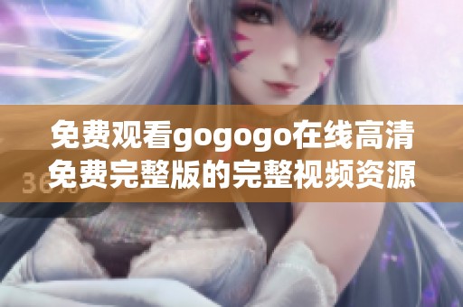 免費(fèi)觀看gogogo在線高清免費(fèi)完整版的完整視頻資源分享