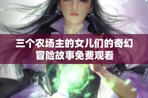 三個(gè)農(nóng)場主的女兒們的奇幻冒險(xiǎn)故事免費(fèi)觀看