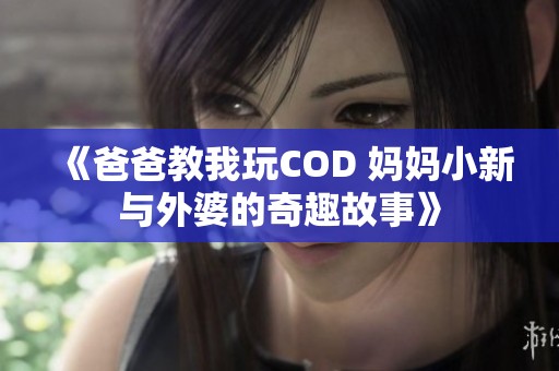 《爸爸教我玩COD 媽媽小新與外婆的奇趣故事》 《爸爸教我玩COD 媽媽小新與外婆的奇趣故事》