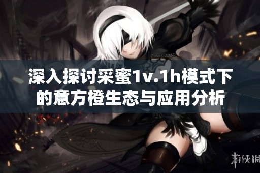 深入探討采蜜1v.1h模式下的意方橙生態(tài)與應用分析