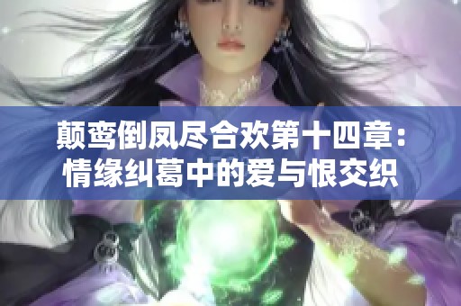 顛鸞倒鳳盡合歡第十四章：情緣糾葛中的愛(ài)與恨交織