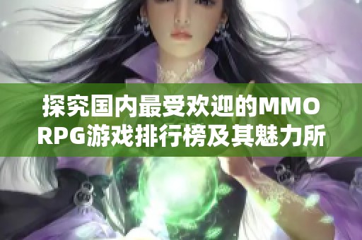 探究國(guó)內(nèi)最受歡迎的MMORPG游戲排行榜及其魅力所在 探究國(guó)內(nèi)最受歡迎的MMORPG游戲排行榜及其魅力所在