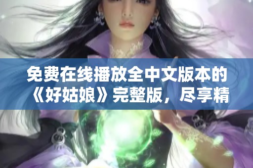 免費在線播放全中文版本的《好姑娘》完整版，盡享精彩劇情
