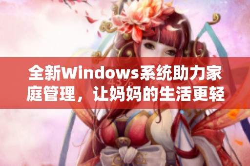 全新Windows系統(tǒng)助力家庭管理，讓媽媽的生活更輕松