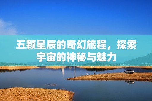 五顆星辰的奇幻旅程，探索宇宙的神秘與魅力