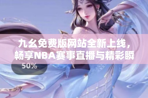 九幺免費(fèi)版網(wǎng)站全新上線，暢享NBA賽事直播與精彩瞬間