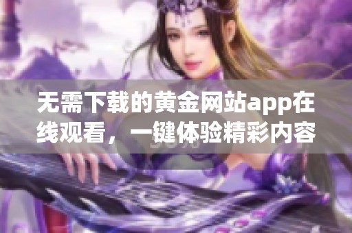 無需下載的黃金網(wǎng)站app在線觀看，一鍵體驗精彩內(nèi)容