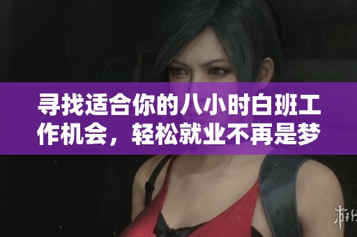 尋找適合你的八小時白班工作機會，輕松就業(yè)不再是夢