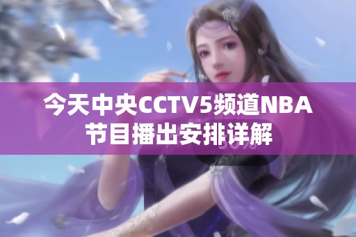 今天中央CCTV5頻道NBA節(jié)目播出安排詳解 今天中央CCTV5頻道NBA節(jié)目播出安排詳解