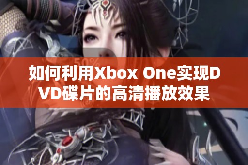 如何利用Xbox One實(shí)現(xiàn)DVD碟片的高清播放效果