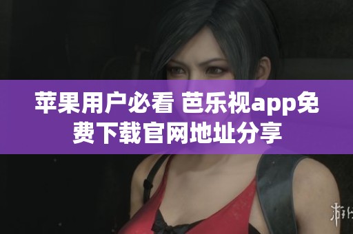蘋果用戶必看 芭樂視app免費下載官網(wǎng)地址分享 蘋果用戶必看 芭樂視app免費下載官網(wǎng)地址分享