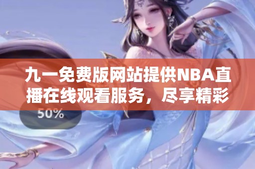 九一免費版網(wǎng)站提供NBA直播在線觀看服務(wù)，盡享精彩比賽