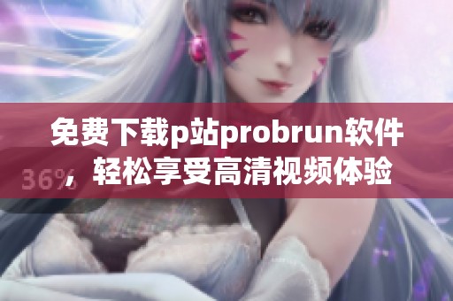 免費(fèi)下載p站probrun軟件，輕松享受高清視頻體驗(yàn)