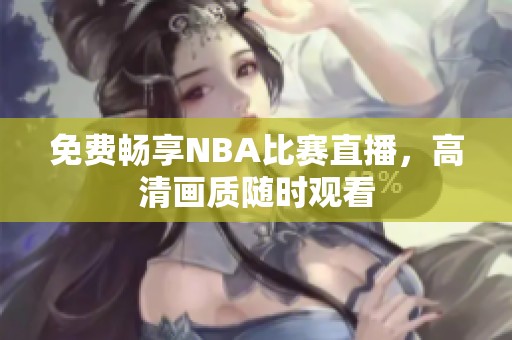 免費(fèi)暢享NBA比賽直播，高清畫質(zhì)隨時(shí)觀看