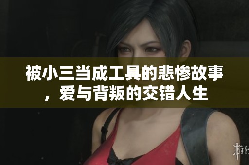 被小三當(dāng)成工具的悲慘故事，愛與背叛的交錯(cuò)人生