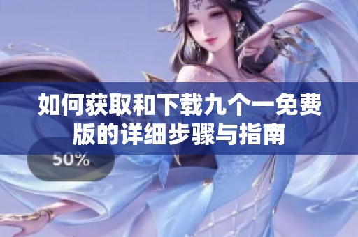 如何獲取和下載九個(gè)一免費(fèi)版的詳細(xì)步驟與指南