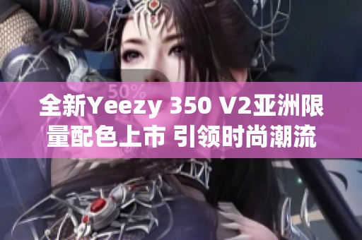 全新Yeezy 350 V2亞洲限量配色上市 引領(lǐng)時尚潮流