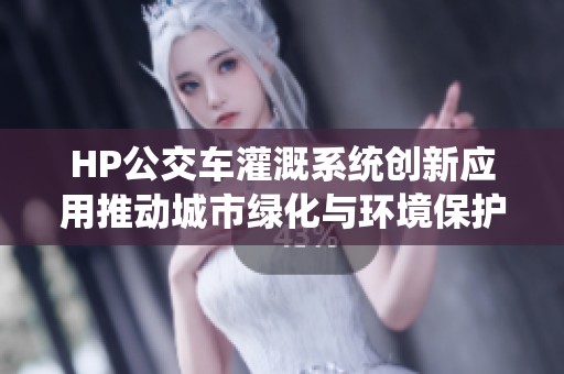 HP公交車灌溉系統(tǒng)創(chuàng)新應(yīng)用推動城市綠化與環(huán)境保護