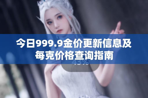 今日999.9金價更新信息及每克價格查詢指南 今日999.9金價更新信息及每克價格查詢指南