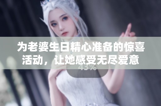 為老婆生日精心準備的驚喜活動，讓她感受無盡愛意