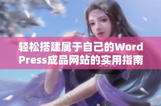 輕松搭建屬于自己的WordPress成品網(wǎng)站的實(shí)用指南