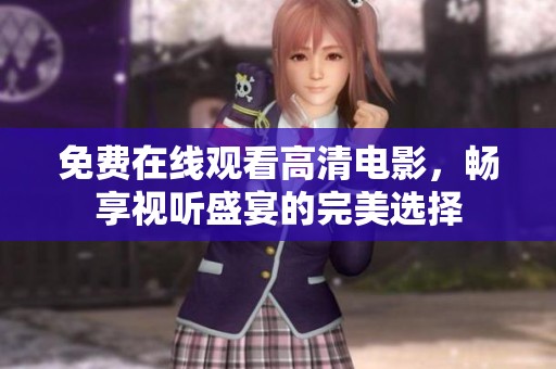 免費在線觀看高清電影，暢享視聽盛宴的完美選擇