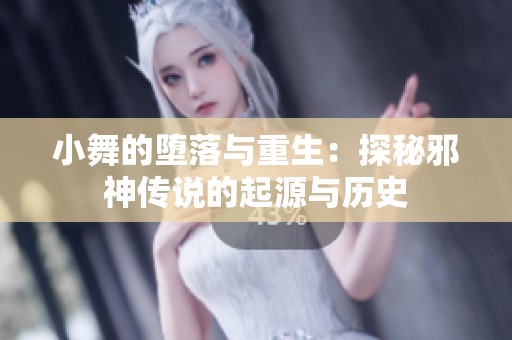 小舞的墮落與重生：探秘邪神傳說的起源與歷史